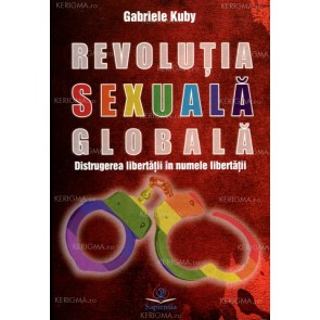 Revoluţia sexuală globală. Distrugerea libertăţii în numele libertăţii
