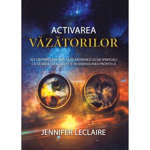 Activarea văzătorilor. 101 căi prin care poți să îți antrenezi ochii spirituali ca să vadă cu acuratețe în dimensiunea profetică