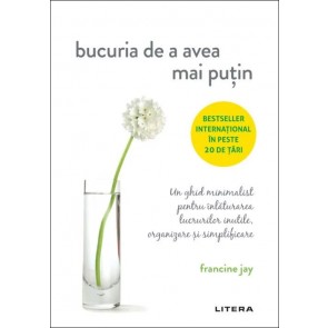 Bucuria de a avea mai puțin. Un ghid minimalist pentru înlăturarea lucrurilor inutile, organizare și simplificare