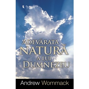 Adevărata natură a lui Dumnezeu. Importanţa şi beneficiile înţelegerii caracterului lui Dumnezeu