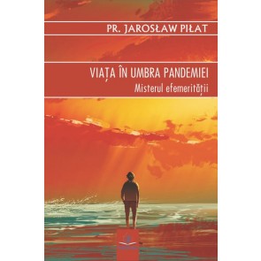 Viaţa în umbra pandemiei. Misterul efemerităţii