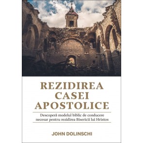 Rezidirea Casei Apostolice. Descoperă modelul biblic de conducere necesar pentru rezidirea Bisericii lui Hristos