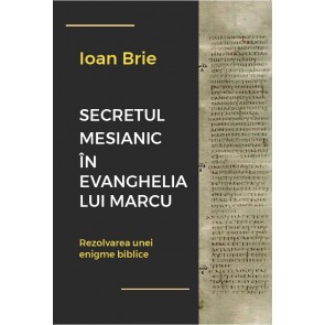 Secretul mesianic în Evanghelia după Marcu. Rezolvarea unei enigme biblice