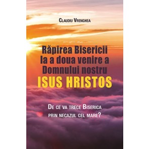 Răpirea Bisericii la a doua venire a Domnului nostru Isus Hristos. De ce va trece Biserica prin necazul cel mare?