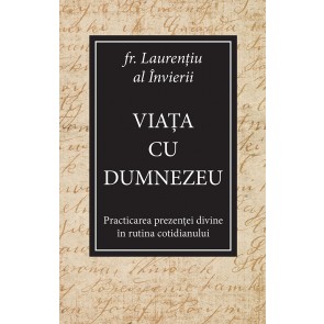 Viața cu Dumnezeu. Practicarea prezenței divine în rutina cotidianului