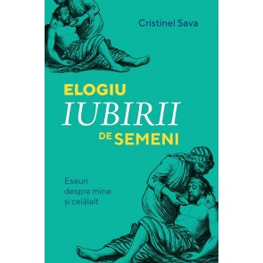 Elogiu iubirii de semeni. Eseuri despre mine și celălalt