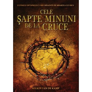 Cele șapte minuni de la Cruce. Ultimele optsprezece ore dinainte de moartea lui Isus