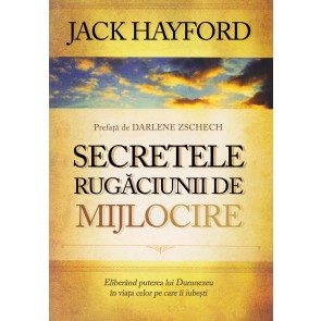 Secretele rugăciunii de mijlocire. Eliberând puterea lui Dumnezeu în viața celor pe care îi iubești