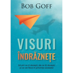 Visuri îndrăznețe. Să știi ce-ți dorești, de ce îți dorești și ce vei face în privința aceasta