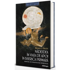 Nădejdea în viața de apoi în Biserica Primară. Manual de eshatologie patristică