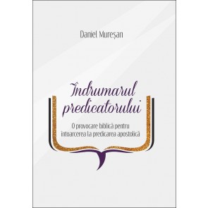 Îndrumarul predicatorului. O provocare biblică pentru întoarcerea la predicarea apostolică