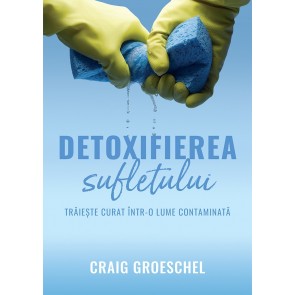 Detoxifierea sufletului. Trăiește curat într-o lume contaminată