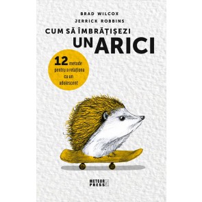 Cum să îmbrățișezi un arici. 12 metode pentru a relaționa cu un adolescent