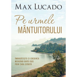 Pe urmele Mântuitorului. Îmbogățește-ți credința mergând după Isus prin Țara Sfântă