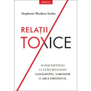 Relații toxice. 10 pași esențiali ca să îți revii după gaslighting, narcisism și abuz emoțional