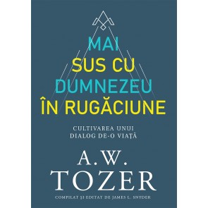 Mai sus cu Dumnezeu în rugăciune. Cultivarea unui dialog de-o viață