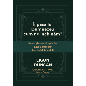 Îi pasă lui Dumnezeu cum ne închinăm? De ce și cum să aplicăm Sola Scriptura închinării bisericii