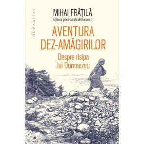 Aventura dez-amăgirilor. Despre risipa lui Dumnezeu