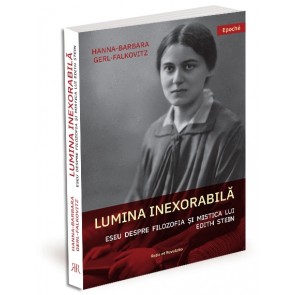 Lumina inexorabilă. Eseu despre filozofia și mistica lui Edith Stein