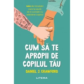 Cum să te apropii de copilul tău. 444 de întrebări care te ajută să-ți cunoști cu adevărat copilul