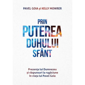 Prin puterea Duhului Sfânt. Prezența lui Dumnezeu și răspunsuri la rugăciune în viața lui Pavel Goia