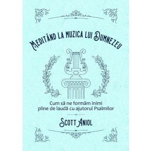 Meditând la muzica lui Dumnezeu. Cum să ne formăm inimi pline de laudă cu ajutorul Psalmilor