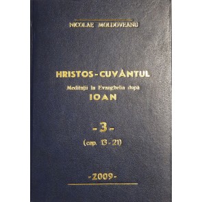 Hristos Cuvântul. Meditații la Evanghelia după Ioan. Vol. 3. Cap. 13-21