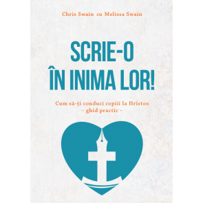 Scrie-o în inima lor. Cum să-ți conduci copiii la Hristos. Ghid practic