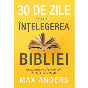 30 de zile pentru înțelegerea Bibliei: deslușirea Scripturilor în 15 minute pe zi