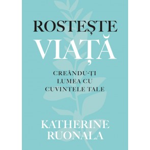 Rostește viața. Creându-ți lumea cu cuvintele tale