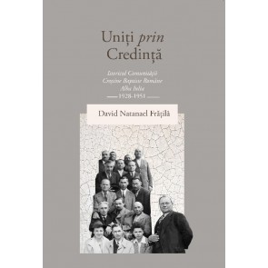 Uniți prin credință: Istoricul comunității creștine baptiste române Alba Iulia 1928-1951