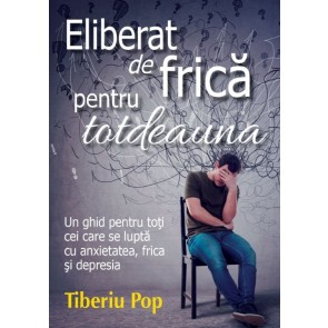 Eliberat de frică pentru totdeauna: Un ghid pentru toți cei care se luptă cu anxietatea, frica și depresia
