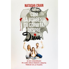 Cum să vorbești cu copiii tăi despre Isus: 30 de conversații pe care orice părinte creștin trebuie să le poarte