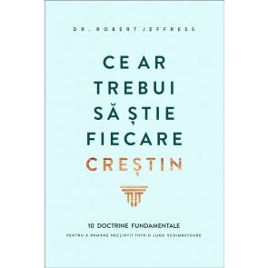 Ce ar trebui să știe fiecare creștin: 10 doctrine fundamentale pentru a rămâne neclintit într-o lume schimbătoare