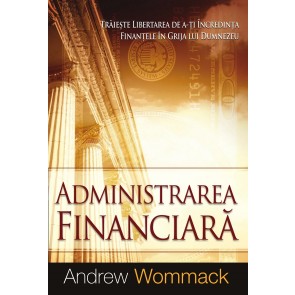 Administrarea financiară: Trăiește libertatea de a-ți încredința finanțele în grija lui Dumnezeu