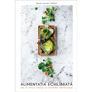 Alimentaţia echilibrată: De la mituri toxice la realităţi sănătoase. Ediție de lux