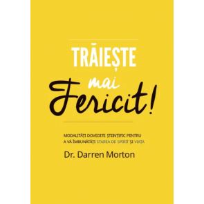 Trăiește mai fericit! Modalități dovedite științific pentru a vă îmbunătăți starea de spirit și viață