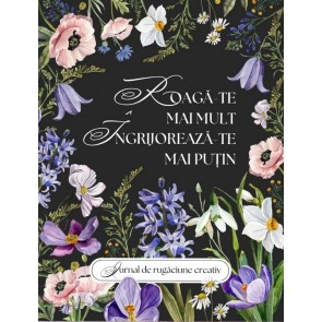 Jurnal de rugăciune creativ: Roagă-te mai mult, îngrijorează-te mai puțin