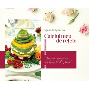 Caietul meu de rețete - Bunătăți vegetariene din bucătăria lui Nicol