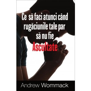 Ce să faci atunci când rugăciunile tale par să nu fie ascultate