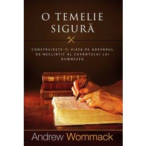 O temelie sigură: Construiește-ți viața pe adevărul de neclintit al Cuvântului lui Dumnezeu