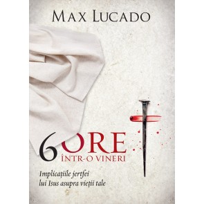 6 ore într-o vineri: Implicațiile jertfei lui Isus asupra vieții tale