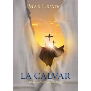 La Calvar: 40 de meditații pentru Paște