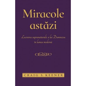 Miracole astăzi: Lucrarea supranaturală a lui Dumnezeu în lumea modernă