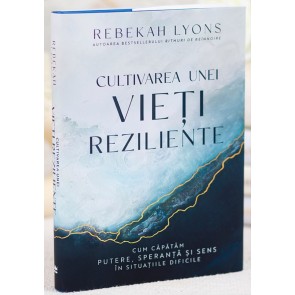Cultivarea unei vieți reziliente: Cum căpătăm putere, speranță și sens în situațiile dificile