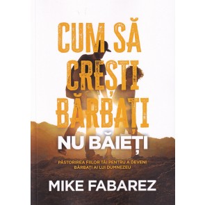 Cum să crești bărbați, nu băieți: Păstorirea fiilor tăi pentru a deveni bărbați ai lui Dumnezeu