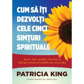 Cum să îți dezvolți cele cinci simțuri spirituale: Auzi, vezi, gustă, miroase și atinge lumea invizibilă din jurul tău