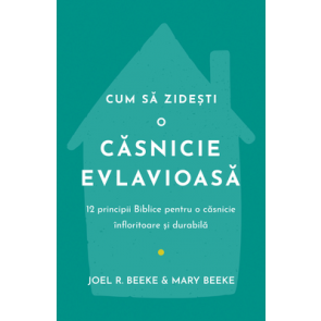 Cum să zidești o căsnicie evlavioasă: 12 principii biblice pentru o căsnicie înfloritoare și durabilă