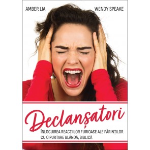 Declanșatori: Înlocuirea reacțiilor furioase ale părinților cu o purtare blândă, biblică