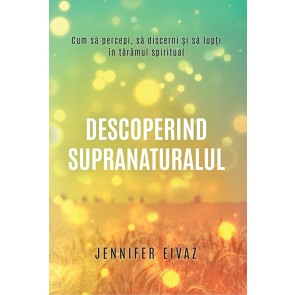 Descoperind supranaturalul: Cum să percepi, să discerni și să lupți în tărâmul spiritual